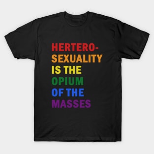 Hetero-sexuality is the opium of the masses T-Shirt